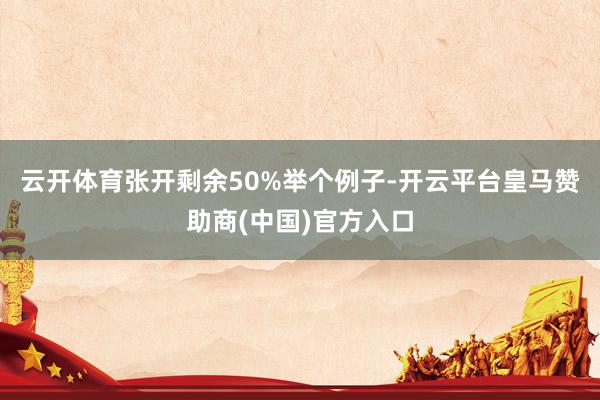 云开体育张开剩余50%举个例子-开云平台皇马赞助商(中国)官方入口