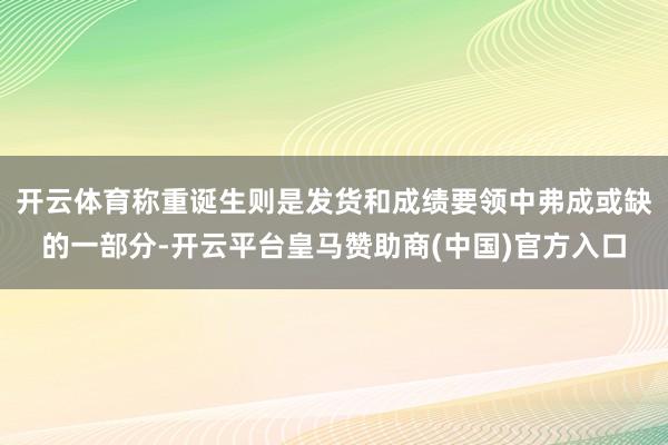 开云体育称重诞生则是发货和成绩要领中弗成或缺的一部分-开云平台皇马赞助商(中国)官方入口