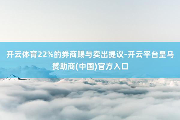 开云体育22%的券商赐与卖出提议-开云平台皇马赞助商(中国)官方入口