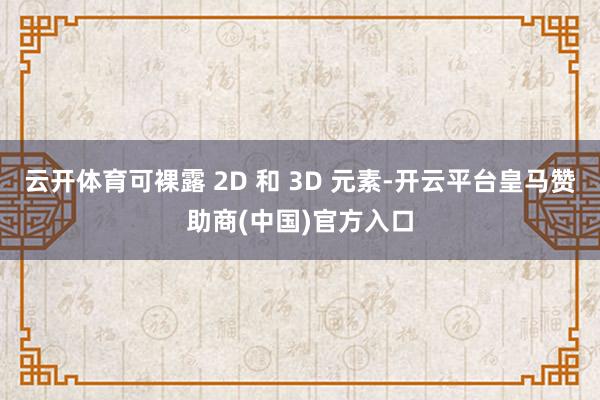 云开体育可裸露 2D 和 3D 元素-开云平台皇马赞助商(中国)官方入口