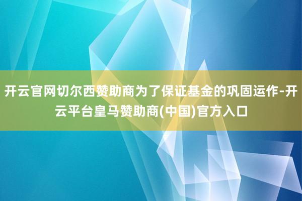 开云官网切尔西赞助商为了保证基金的巩固运作-开云平台皇马赞助商(中国)官方入口