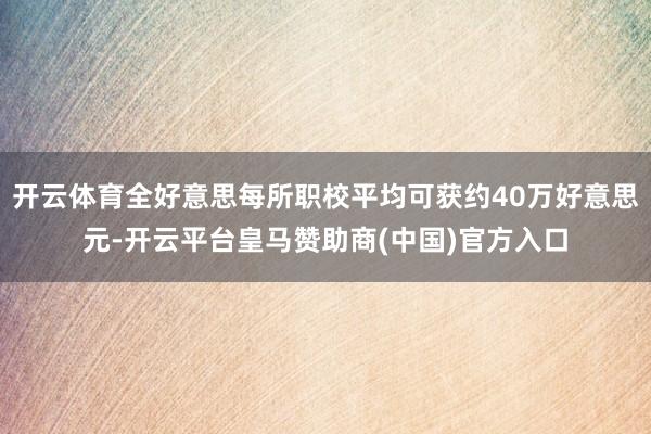 开云体育全好意思每所职校平均可获约40万好意思元-开云平台皇马赞助商(中国)官方入口