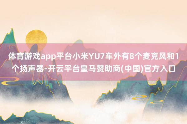 体育游戏app平台小米YU7车外有8个麦克风和1个扬声器-开云平台皇马赞助商(中国)官方入口