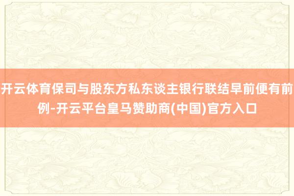 开云体育保司与股东方私东谈主银行联结早前便有前例-开云平台皇马赞助商(中国)官方入口
