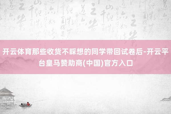 开云体育那些收货不睬想的同学带回试卷后-开云平台皇马赞助商(中国)官方入口