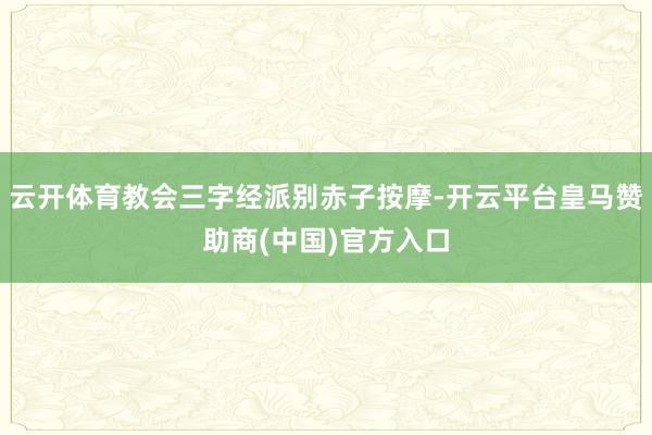 云开体育教会三字经派别赤子按摩-开云平台皇马赞助商(中国)官方入口