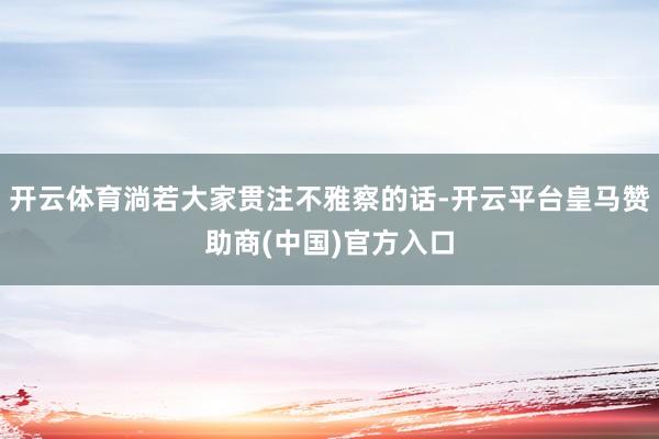 开云体育淌若大家贯注不雅察的话-开云平台皇马赞助商(中国)官方入口