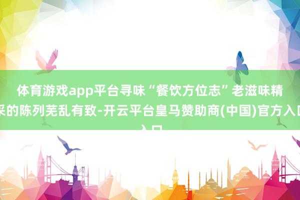 体育游戏app平台寻味“餐饮方位志”老滋味　　精采的陈列芜乱有致-开云平台皇马赞助商(中国)官方入口