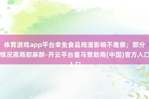 体育游戏app平台幸免食品残渣影响不雅察;部分情况需局部麻醉-开云平台皇马赞助商(中国)官方入口