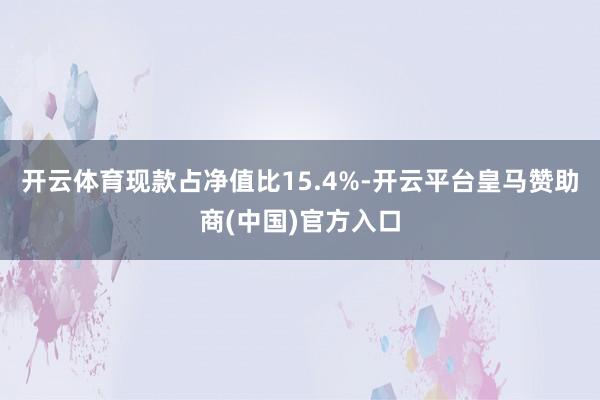 开云体育现款占净值比15.4%-开云平台皇马赞助商(中国)官方入口