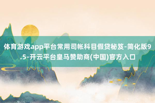 体育游戏app平台常用司帐科目假贷秘笈-简化版9.5-开云平台皇马赞助商(中国)官方入口