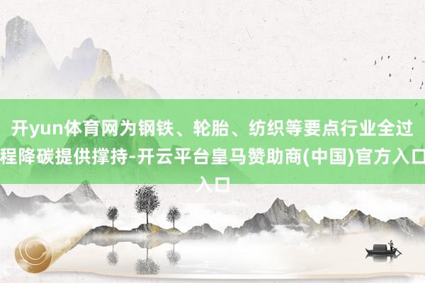 开yun体育网为钢铁、轮胎、纺织等要点行业全过程降碳提供撑持-开云平台皇马赞助商(中国)官方入口