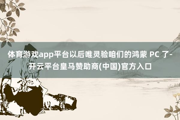体育游戏app平台以后唯灵验咱们的鸿蒙 PC 了-开云平台皇马赞助商(中国)官方入口