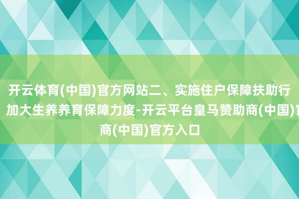 开云体育(中国)官方网站二、实施住户保障扶助行动（五）加大生养养育保障力度-开云平台皇马赞助商(中国)官方入口